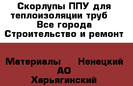 Скорлупы ППУ для теплоизоляции труб. - Все города Строительство и ремонт » Материалы   . Ненецкий АО,Харьягинский п.